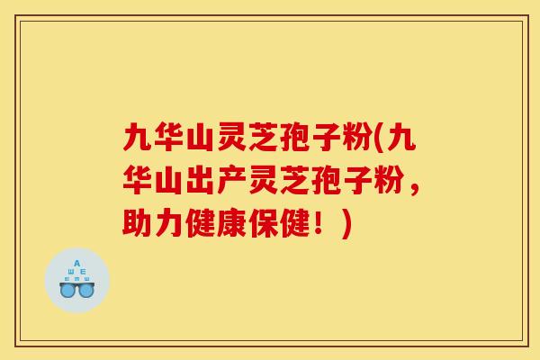 九华山灵芝孢子粉(九华山出产灵芝孢子粉,助力健康保健!) 九华山灵芝孢子粉(九华山出产灵芝孢子粉,助力健康保健!)