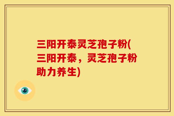 三阳开泰灵芝孢子粉(三阳开泰,灵芝孢子粉助力养生) 三阳开泰灵芝孢子粉(三阳开泰,灵芝孢子粉助力养生)