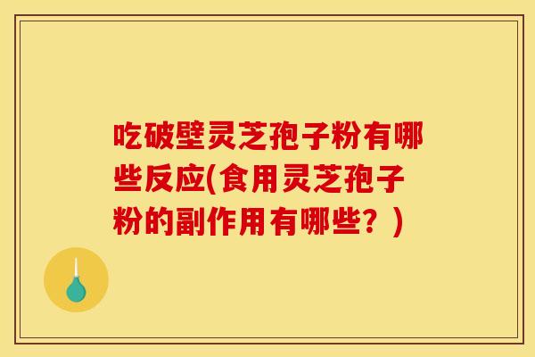 吃破壁灵芝孢子粉有哪些反应(食用灵芝孢子粉的副作用有哪些？)