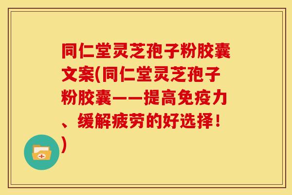 同仁堂灵芝孢子粉胶囊文案(同仁堂灵芝孢子粉胶囊——提高免疫力、缓解疲劳的好选择!) 同仁堂灵芝孢子粉胶囊文案(同仁堂灵芝孢子粉胶囊——提高免疫力、缓解疲劳的好选择!)