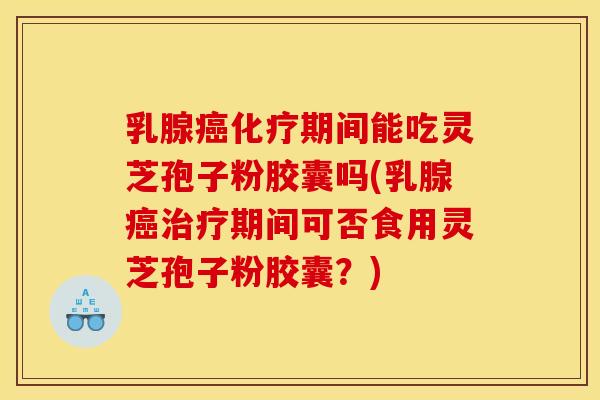 乳腺期间能吃灵芝孢子粉胶囊吗(乳腺期间可否食用灵芝孢子粉胶囊?) 乳腺期间能吃灵芝孢子粉胶囊吗(乳腺期间可否食用灵芝孢子粉胶囊?)
