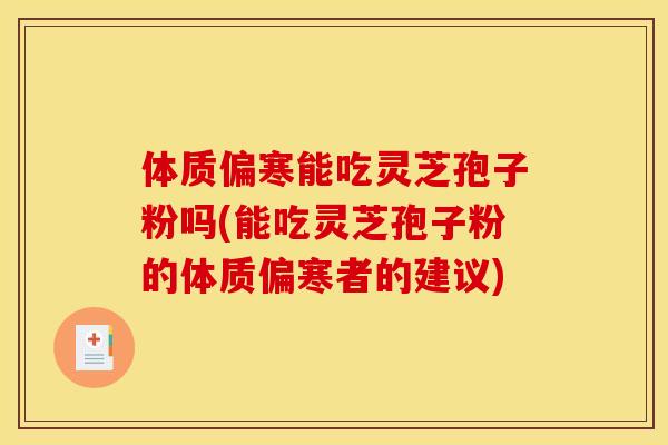 体质偏寒能吃灵芝孢子粉吗(能吃灵芝孢子粉的体质偏寒者的建议) 体质偏寒能吃灵芝孢子粉吗(能吃灵芝孢子粉的体质偏寒者的建议)