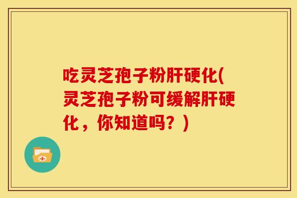 吃灵芝孢子粉(灵芝孢子粉可缓解,你知道吗?) 吃灵芝孢子粉(灵芝孢子粉可缓解,你知道吗?)