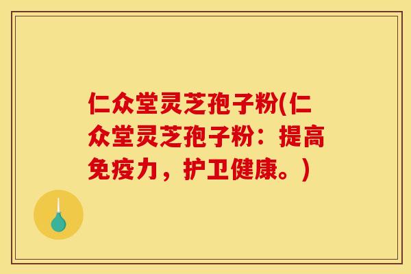 仁众堂灵芝孢子粉(仁众堂灵芝孢子粉:提高免疫力,护卫健康。) 仁众堂灵芝孢子粉(仁众堂灵芝孢子粉:提高免疫力,护卫健康。)