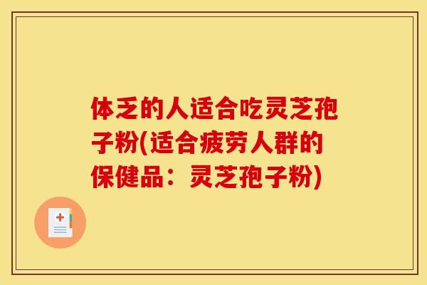 体乏的人适合吃灵芝孢子粉(适合疲劳人群的保健品:灵芝孢子粉) 体乏的人适合吃灵芝孢子粉(适合疲劳人群的保健品:灵芝孢子粉)