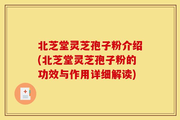 北芝堂灵芝孢子粉介绍(北芝堂灵芝孢子粉的功效与作用详细解读)