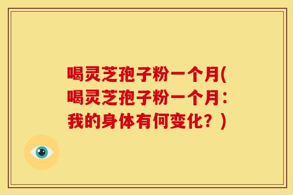 喝灵芝孢子粉一个月(喝灵芝孢子粉一个月:我的身体有何变化?) 喝灵芝孢子粉一个月(喝灵芝孢子粉一个月:我的身体有何变化?)