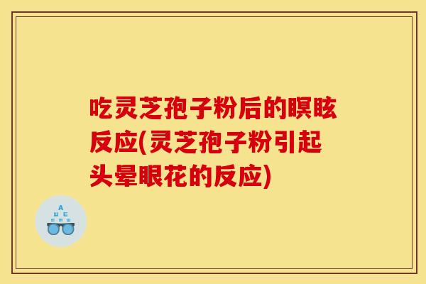 吃灵芝孢子粉后的瞑眩反应(灵芝孢子粉引起头晕眼花的反应)