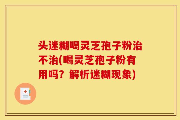 头迷糊喝灵芝孢子粉不(喝灵芝孢子粉有用吗?解析迷糊现象) 头迷糊喝灵芝孢子粉不(喝灵芝孢子粉有用吗?解析迷糊现象)