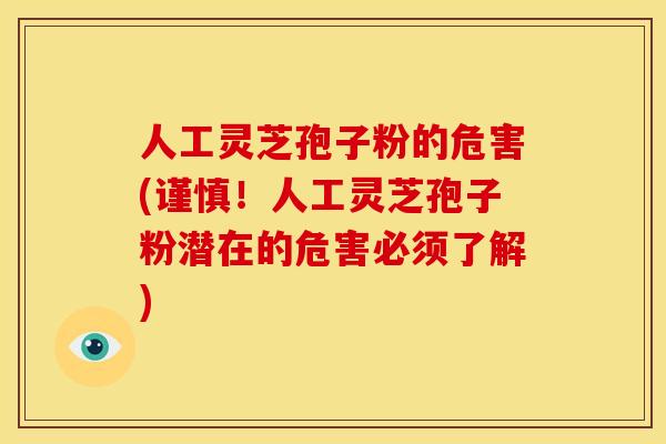 人工灵芝孢子粉的危害(谨慎！人工灵芝孢子粉潜在的危害必须了解)
