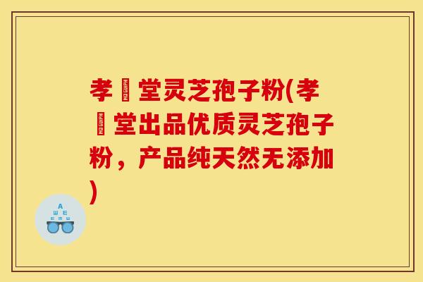 孝頁堂灵芝孢子粉(孝頁堂出品优质灵芝孢子粉，产品纯天然无添加)