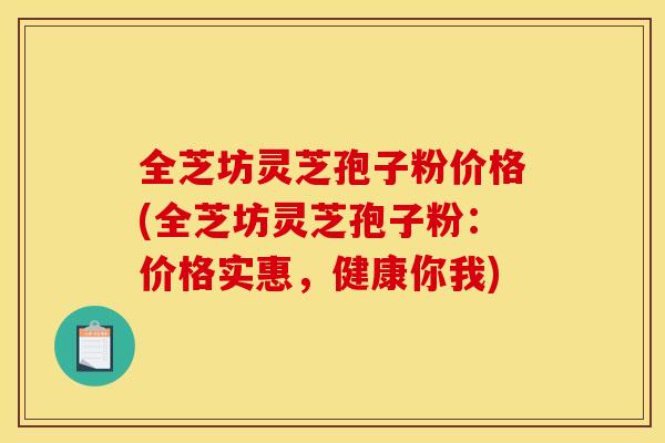 全芝坊灵芝孢子粉价格(全芝坊灵芝孢子粉:价格实惠,健康你我) 全芝坊灵芝孢子粉价格(全芝坊灵芝孢子粉:价格实惠,健康你我)