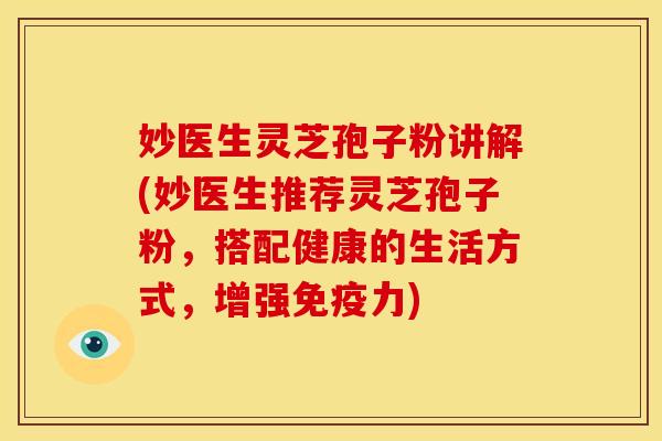 妙医生灵芝孢子粉讲解(妙医生推荐灵芝孢子粉，搭配健康的生活方式，增强免疫力)