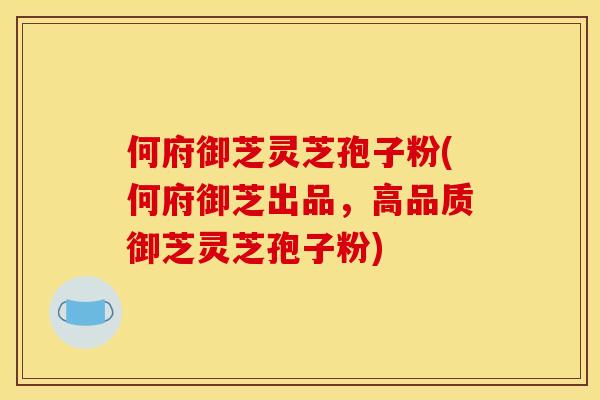 何府御芝灵芝孢子粉(何府御芝出品,高品质御芝灵芝孢子粉) 何府御芝灵芝孢子粉(何府御芝出品,高品质御芝灵芝孢子粉)