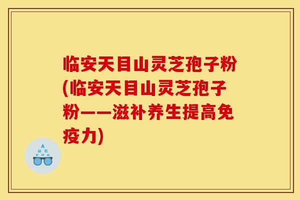 临安天目山灵芝孢子粉(临安天目山灵芝孢子粉——滋补养生提高免疫力) 临安天目山灵芝孢子粉(临安天目山灵芝孢子粉——滋补养生提高免疫力)