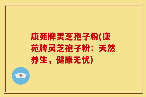 康苑牌灵芝孢子粉(康苑牌灵芝孢子粉:天然养生,健康无忧) 康苑牌灵芝孢子粉(康苑牌灵芝孢子粉:天然养生,健康无忧)