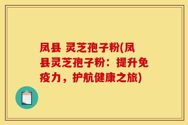 凤县 灵芝孢子粉(凤县灵芝孢子粉:提升免疫力,护航健康之旅) 凤县 灵芝孢子粉(凤县灵芝孢子粉:提升免疫力,护航健康之旅)