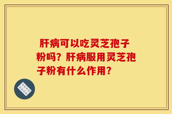 可以吃灵芝孢子粉吗?服用灵芝孢子粉有什么作用? 可以吃灵芝孢子粉吗?服用灵芝孢子粉有什么作用?