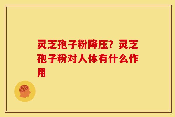 灵芝孢子粉?灵芝孢子粉对人体有什么作用 灵芝孢子粉?灵芝孢子粉对人体有什么作用