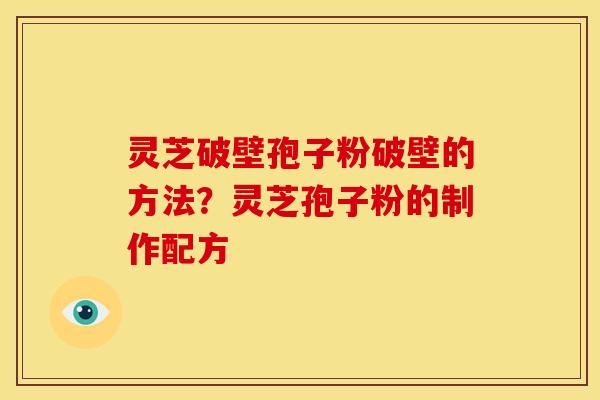 灵芝破壁孢子粉破壁的方法?灵芝孢子粉的制作配方 灵芝破壁孢子粉破壁的方法?灵芝孢子粉的制作配方