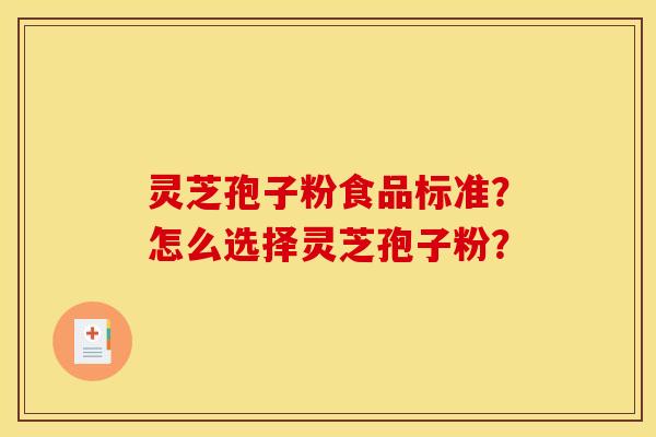 灵芝孢子粉食品标准?怎么选择灵芝孢子粉? 灵芝孢子粉食品标准?怎么选择灵芝孢子粉?