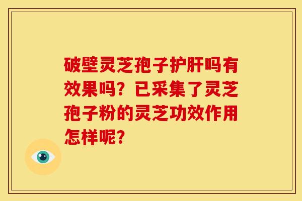 破壁灵芝孢子吗有效果吗?已采集了灵芝孢子粉的灵芝功效作用怎样呢? 破壁灵芝孢子吗有效果吗?已采集了灵芝孢子粉的灵芝功效作用怎样呢?