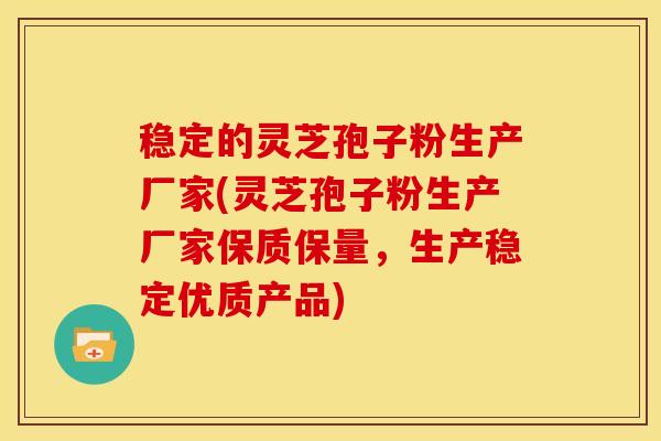 稳定的灵芝孢子粉生产厂家(灵芝孢子粉生产厂家保质保量,生产稳定优质产品) 稳定的灵芝孢子粉生产厂家(灵芝孢子粉生产厂家保质保量,生产稳定优质产品)
