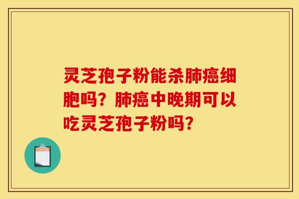 灵芝孢子粉能杀细胞吗?中晚期可以吃灵芝孢子粉吗? 灵芝孢子粉能杀细胞吗?中晚期可以吃灵芝孢子粉吗?