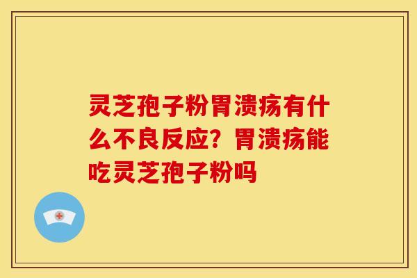 灵芝孢子粉有什么不良反应?能吃灵芝孢子粉吗 灵芝孢子粉有什么不良反应?能吃灵芝孢子粉吗