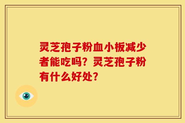 灵芝孢子粉减少者能吃吗？灵芝孢子粉有什么好处？