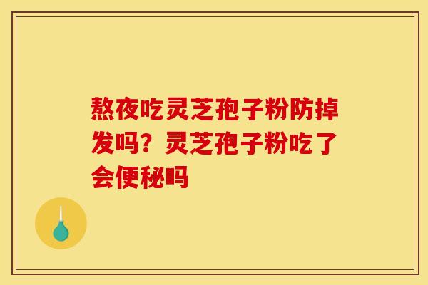 熬夜吃灵芝孢子粉防掉发吗?灵芝孢子粉吃了会吗 熬夜吃灵芝孢子粉防掉发吗?灵芝孢子粉吃了会吗