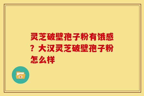 灵芝破壁孢子粉有饿感？大汉灵芝破壁孢子粉怎么样