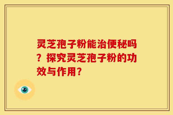 灵芝孢子粉能吗?探究灵芝孢子粉的功效与作用? 灵芝孢子粉能吗?探究灵芝孢子粉的功效与作用?