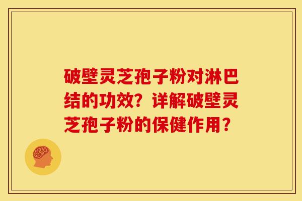 破壁灵芝孢子粉对淋巴结的功效?详解破壁灵芝孢子粉的保健作用? 破壁灵芝孢子粉对淋巴结的功效?详解破壁灵芝孢子粉的保健作用?