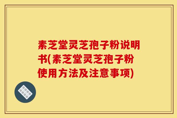 素芝堂灵芝孢子粉说明书(素芝堂灵芝孢子粉使用方法及注意事项)