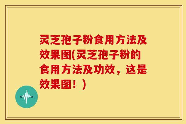 灵芝孢子粉食用方法及效果图(灵芝孢子粉的食用方法及功效,这是效果图!) 灵芝孢子粉食用方法及效果图(灵芝孢子粉的食用方法及功效,这是效果图!)