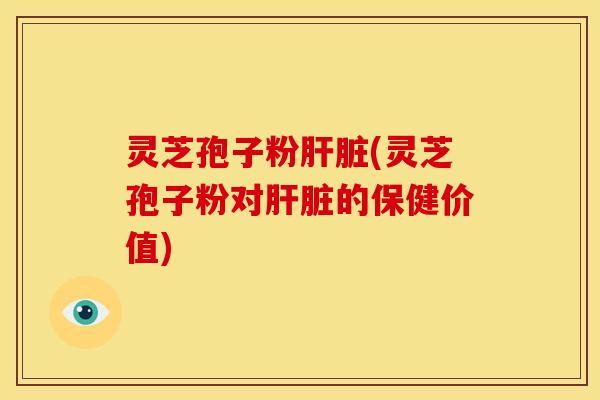 灵芝孢子粉(灵芝孢子粉对的保健价值) 灵芝孢子粉(灵芝孢子粉对的保健价值)