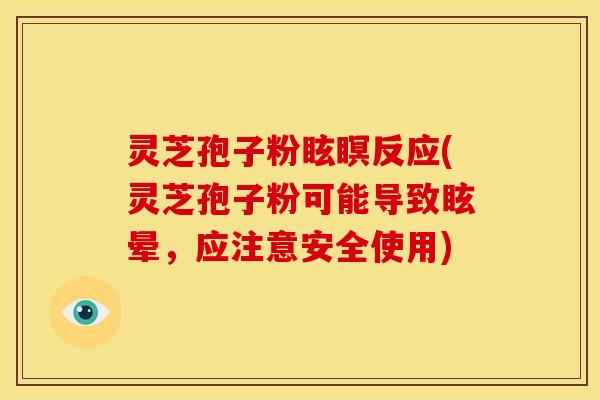 灵芝孢子粉眩瞑反应(灵芝孢子粉可能导致眩晕,应注意安全使用) 灵芝孢子粉眩瞑反应(灵芝孢子粉可能导致眩晕,应注意安全使用)