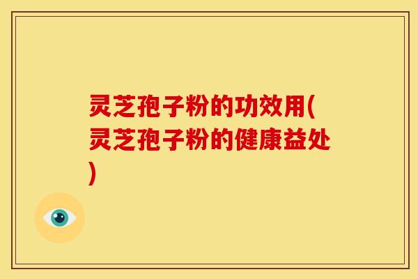 灵芝孢子粉的功效用(灵芝孢子粉的健康益处) 灵芝孢子粉的功效用(灵芝孢子粉的健康益处)