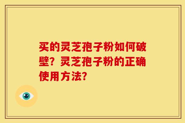 买的灵芝孢子粉如何破壁？灵芝孢子粉的正确使用方法？