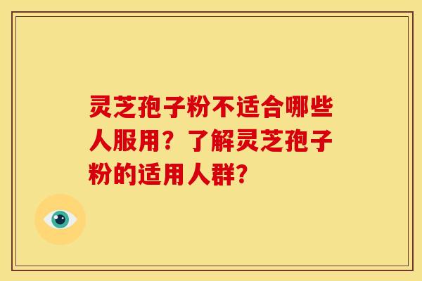 灵芝孢子粉不适合哪些人服用?了解灵芝孢子粉的适用人群? 灵芝孢子粉不适合哪些人服用?了解灵芝孢子粉的适用人群?