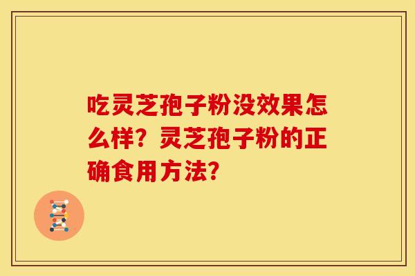 吃灵芝孢子粉没效果怎么样?灵芝孢子粉的正确食用方法? 吃灵芝孢子粉没效果怎么样?灵芝孢子粉的正确食用方法?