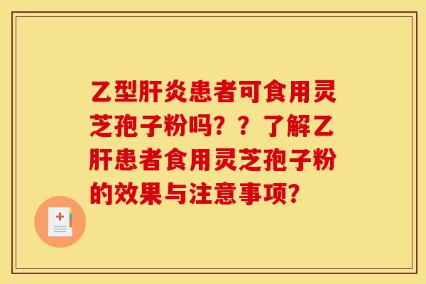 乙型患者可食用灵芝孢子粉吗？？了解患者食用灵芝孢子粉的效果与注意事项？