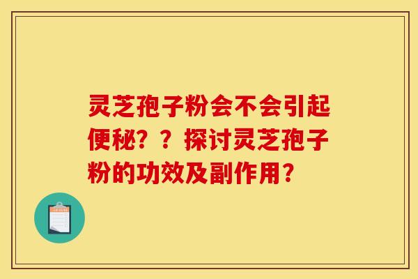 灵芝孢子粉会不会引起？？探讨灵芝孢子粉的功效及副作用？