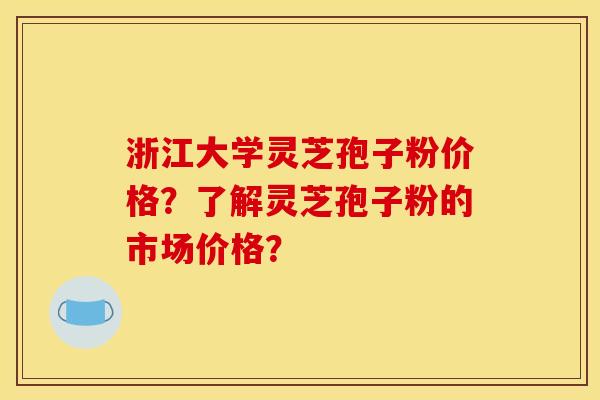 浙江大学灵芝孢子粉价格?了解灵芝孢子粉的市场价格? 浙江大学灵芝孢子粉价格?了解灵芝孢子粉的市场价格?