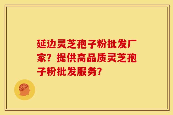 延边灵芝孢子粉批发厂家?提供高品质灵芝孢子粉批发服务? 延边灵芝孢子粉批发厂家?提供高品质灵芝孢子粉批发服务?