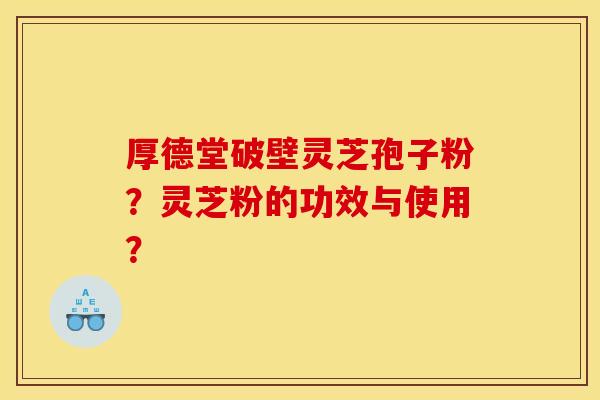 厚德堂破壁灵芝孢子粉？灵芝粉的功效与使用？