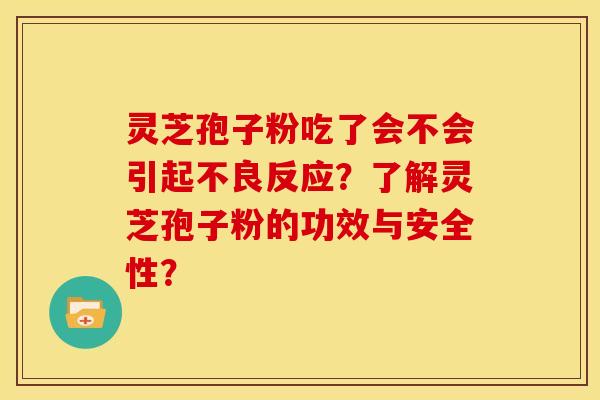 灵芝孢子粉吃了会不会引起不良反应?了解灵芝孢子粉的功效与安全性? 灵芝孢子粉吃了会不会引起不良反应?了解灵芝孢子粉的功效与安全性?