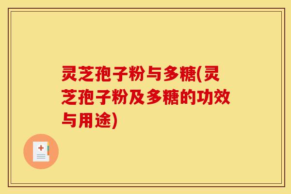灵芝孢子粉与多糖(灵芝孢子粉及多糖的功效与用途) 灵芝孢子粉与多糖(灵芝孢子粉及多糖的功效与用途)