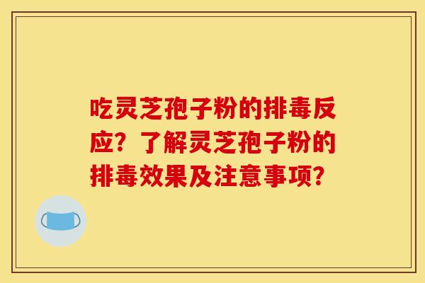 吃灵芝孢子粉的反应？了解灵芝孢子粉的效果及注意事项？